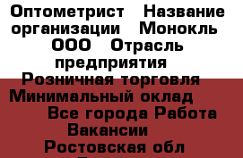 Оптометрист › Название организации ­ Монокль, ООО › Отрасль предприятия ­ Розничная торговля › Минимальный оклад ­ 25 000 - Все города Работа » Вакансии   . Ростовская обл.,Донецк г.